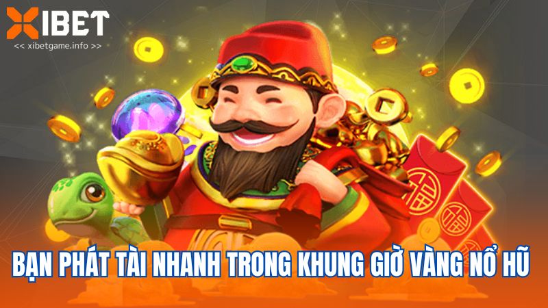 Bạn phát tài nhanh trong khung giờ vàng nổ hũ